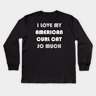 I Love My American Curl Cat So Much Kids Long Sleeve T-Shirt